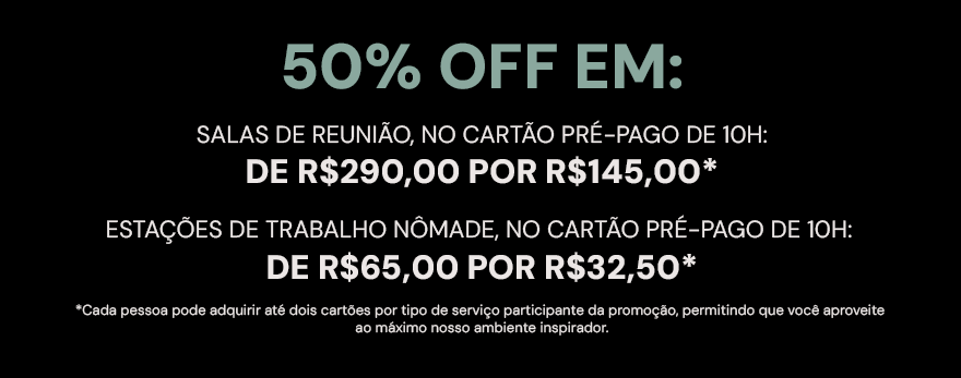 Conteúdo com texto: 50% OFF em:
Salas de Reunião, no cartão pré-pago de 10h: de R$290,00 por R$145,00*
Estações de Trabalho Nômade, no cartão pré-pago de 10h: de R$65,00 por R$32,50*
**Cada pessoa pode adquirir até dois cartões por tipo de serviço participante da promoção, permitindo que você aproveite ao máximo nosso ambiente inspirador.